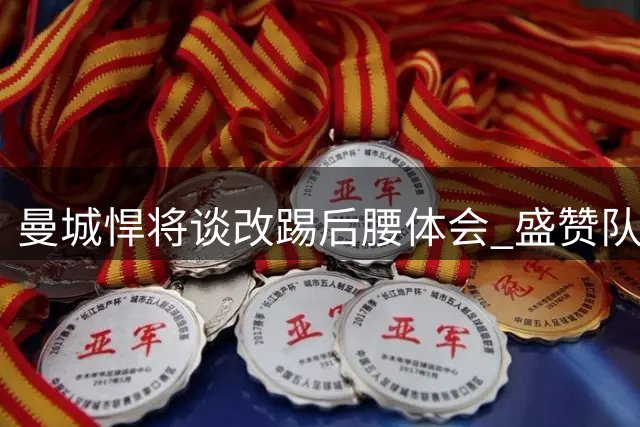 曼城悍将谈改踢后腰体会 盛赞队友显领袖气质