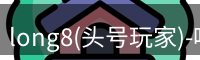 long8(头号玩家)-唯一官方网站